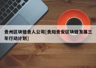 贵州区块链贵人公司[贵阳贵安区块链发展三年行动计划]