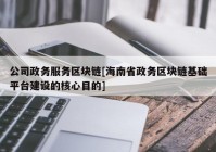 公司政务服务区块链[海南省政务区块链基础平台建设的核心目的]