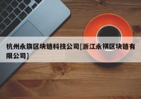 杭州永旗区块链科技公司[浙江永祺区块链有限公司]