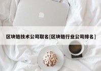 区块链技术公司取名[区块链行业公司排名]