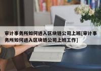 审计事务所如何进入区块链公司上班[审计事务所如何进入区块链公司上班工作]