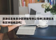 浪潮信息有多少区块链专利公司啊[浪潮信息有区块链概念吗]