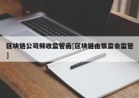 区块链公司频收监管函[区块链由银监会监管]