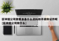 区块链公司需要准备什么资料和手续和证件呢[区块链公司做什么]