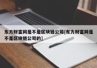 东方财富网是不是区块链公司[东方财富网是不是区块链公司的]