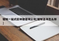 链知一站式区块链咨询公司[链知咨询怎么样]