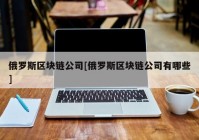 俄罗斯区块链公司[俄罗斯区块链公司有哪些]