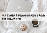 华为区块链交易平台有哪些公司[与华为合作的区块链上市公司]