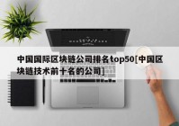 中国国际区块链公司排名top50[中国区块链技术前十名的公司]