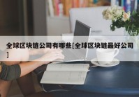 全球区块链公司有哪些[全球区块链最好公司]