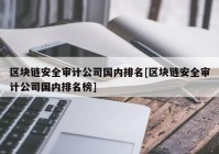 区块链安全审计公司国内排名[区块链安全审计公司国内排名榜]