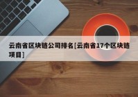 云南省区块链公司排名[云南省17个区块链项目]