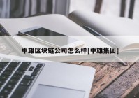 中雄区块链公司怎么样[中雄集团]