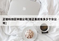 正链科技区块链公司[链正集团有多少个分公司]