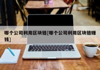 哪个公司利用区块链[哪个公司利用区块链赚钱]