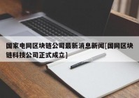 国家电网区块链公司最新消息新闻[国网区块链科技公司正式成立]