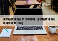 区块链软件设计公司有哪些[区块链软件设计公司有哪些公司]