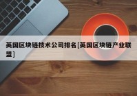 英国区块链技术公司排名[英国区块链产业联盟]