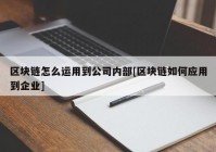 区块链怎么运用到公司内部[区块链如何应用到企业]