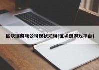 区块链游戏公司现状如何[区块链游戏平台]