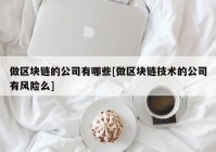 做区块链的公司有哪些[做区块链技术的公司有风险么]